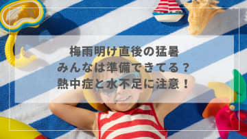 梅雨明け直後の猛暑、みんなは準備できてる？熱中症と水不足に注意！