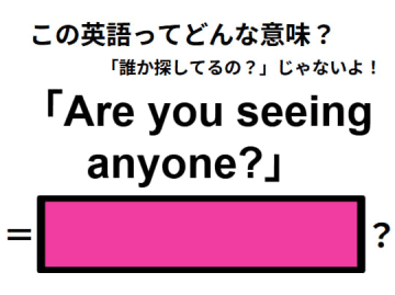 この英語ってどんな意味？「Are you seeing anyone? 」