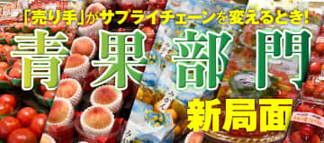青果部門が迎える新局面……安定供給と差別化のカギは、小売起点の流通改革！