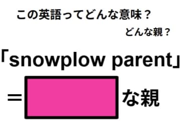 この英語ってどんな意味？「snowplow parent」