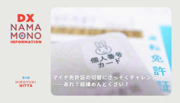 マイナ免許証の切替にさっそくチャレンジ！…あれ？結構めんどくさい？「DX Namamono information」第18便