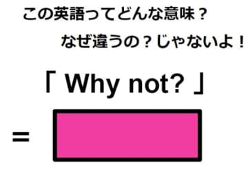 この英語ってどんな意味？「Why not?」