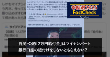 【参院選25FactCheck】自民・公約「2万円給付金」はマイナンバーと銀行口座の紐付けをしないともらえない？