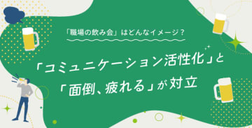 「職場の飲み会」はどんなイメージ？コミュニケーション活性化」と「面倒、疲れる」が対立