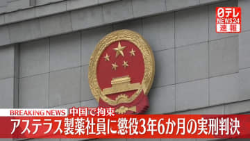 アステラス製薬社員　中国で懲役3年6か月の実刑判決　反スパイ法違反の疑いで拘束