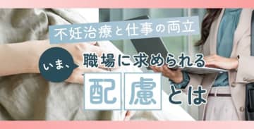 不妊治療と仕事の両立～いま、職場に求められる配慮とは～