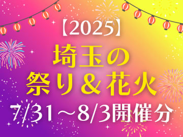 今週末はどこで開催？【2025 埼玉の祭り＆花火】 7/31(木)～8/3(日)分