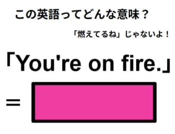 この英語はどんな意味？「You’re on fire. 」