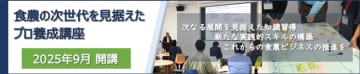 食と農業の未来を創る！次世代プロフェッショナル養成講座、受講生募集 締切間近　～食農ビジネスの最前線で活躍するための知識と実践スキルを習得。さらなるキャリアアップとリスキリングの絶好の機会を提供いたします～