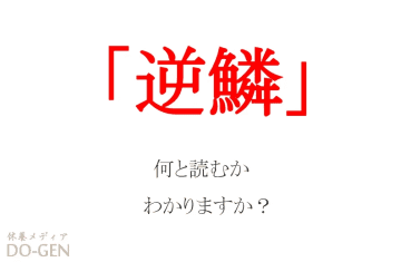 「逆鱗」ってなんて読む？ ぎゃくのうろこと書いてなんと読むでしょうか！？