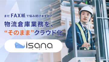 物流倉庫業務で6つのゼロを実現する！クラウドFAXサービス「isana(イサナ)」――今なら無料資料請求受付中――