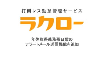 打刻レス勤怠管理サービス「ラクロー」　年休取得義務残日数のアラートメール送信機能をリリース　～年5日の年休取得義務を確実に取得させる仕組みづくりに役立つ～