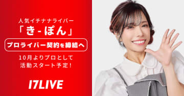 17LIVE、初の女性プロライバーが誕生　イチナナライバー「き-ぽん」と4人目の契約締結へ