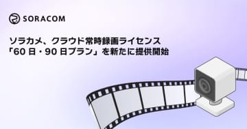 ソラコム、クラウドカメラサービス「ソラカメ」に60日・90日間の長期保存プランを提供開始
