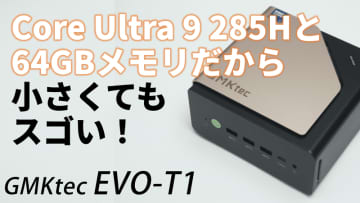 Core Ultra 9 285Hと64GBメモリがミニPCに入ったら何が起きる？「GMKtec EVO-T1」を生検証【9月9日(火)21時配信】