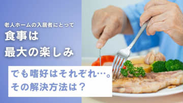 老人ホーム施設長奮闘記 【第7回】老人ホームの入居者にとって、食事は最大の楽しみ。でも、嗜好はそれぞれ･･･。その解決方法は？