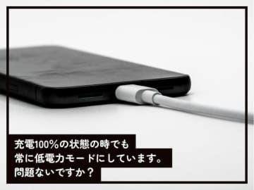 Q.充電が100％の状態の時でもiPhoneを常に低電力モードにしています。問題ないですか？