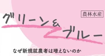 なぜ新規就農者は増えないのか　青山浩子 新潟食料農業大学准教授　連載「グリーン＆ブルー」