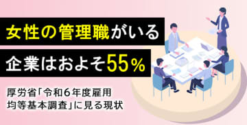 女性の管理職がいる企業はおよそ55％～厚労省「令和6年度雇用均等基本調査」に見る現状～