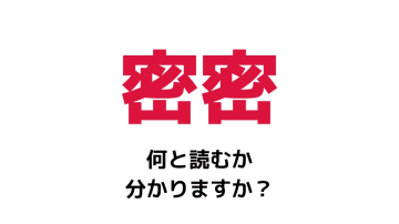 「密密」の読み方は？「みつみつ」以外の読み方でお答えくださいね！！
