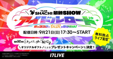 17LIVE、TEAM SHACHIの関東ラストワンマンライブ独占無料配信　メンバーとの交流ができる個人リレー配信も