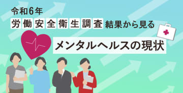 令和6年労働安全衛生調査（実態調査） 結果から見るメンタルヘルスの現状
