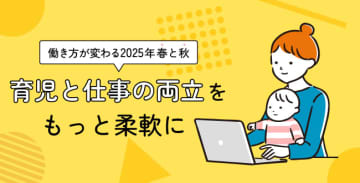 働き方が変わる2025年春と秋―育児と仕事の両立をもっと柔軟に―