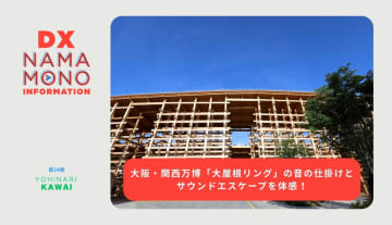 大阪・関西万博「大屋根リング」の音の仕掛けとサウンドエスケープを体感！「DX Namamono information」第24便