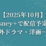 【2025年10月】Disney+（ディズニープラス）で配信予定の海外ドラマ・洋画一覧