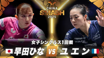 【女子シングルス1回戦】早田ひな vs ユエン・ジアナン｜チャイナスマッシュ2025 女子シングルス