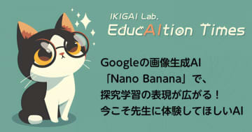 Googleの画像生成AI「Nano Banana」で、探究学習の表現が広がる！今こそ先生に体験してほしいAI【【連載】EducAItion Times】