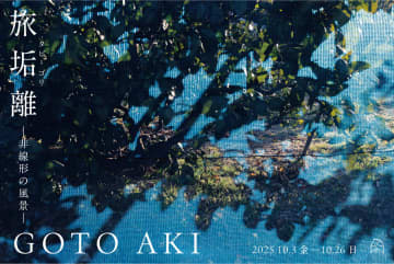GOTO AKI個展：旅垢離（タビ・ゴリ）－非線形の風景－