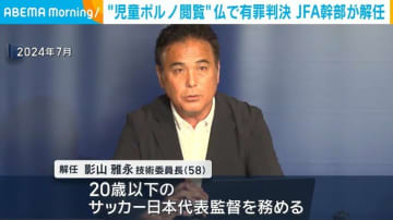 “児童ポルノ閲覧” 仏で有罪判決 JFA幹部が解任