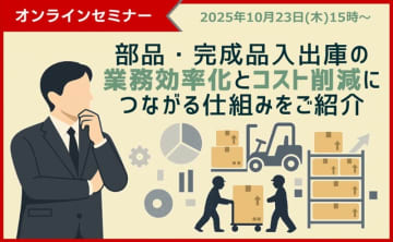 【10/23 ウェビナー開催】部品・完成品入出庫の業務効率化とコスト削減につながる仕組みをご紹介