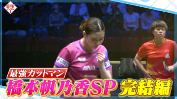 【卓球ジャパン！】最強カットマン・橋本帆乃香SP 完結編！関係者が強さの秘密＆素顔を証言！大好物も明らかに？