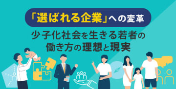 「選ばれる企業」への変革～少子化社会を生きる若者の働き方の理想と現実～