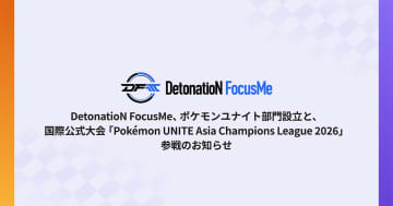 プロeスポーツチーム「DetonatioN FocusMe」がポケモンユナイト部門を設立！国際公式大会「Pokémon UNITE Asia Champions League 2026」への参戦を発表