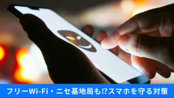 油断禁物！スマホに忍び寄る「フリーWi-Fi」と「偽基地局」の罠。今すぐできる自己防衛策とは？