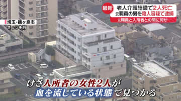 現場で何が…老人介護施設で女性2人が血を流し死亡　元職員の男を殺人容疑で逮捕　埼玉・鶴ヶ島市