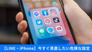 【LINE＆iPhone】あなたの情報、ダダ漏れかも！？盗聴・漏洩・追跡…「危険設定」は今すぐオフにして