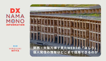 関西・大阪万博で見たWEB3のはしり-個人発信の情報はどこまで信用できるのか「DX Namamono information」第26便
