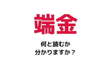 「端金」の読み方は？「たんきん」や「はしきん」と読むとかなり恥ずかしいかも…！？