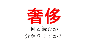 「奢侈」、あなたは読めますか？【なかなか目にしない漢字ですが、読めればセレブの仲間入り？？】