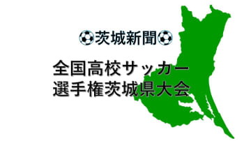 全国高校サッカー茨城県大会　鹿島学園、明秀日立など8強