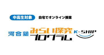 【中3～高2対象】河合塾がオンライン講座「みらい探究プログラム K-SHIP」を11月から開催