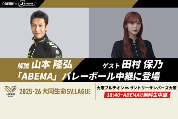 「ABEMA de J SPORTS」、SVリーグ男子開幕戦の大阪Ｂvsサントリーに元日本代表・山本隆弘氏と櫻坂46・田村保乃さんが出演