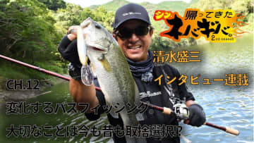 『バス釣り上達100のヒント』CH.12「変化するバスフィッシング。大切なことは今も昔も取捨選択!?」【帰ってきた、シン・ネバギバ。】清水盛三、インタビュー連載!!