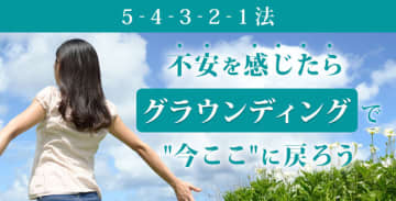 【5-4-3-2-1法】不安を感じたらグラウンディングで”今ここ”に戻ろう