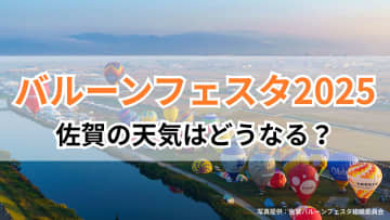 【バルーンフェスタ2025】佐賀の天気はどうなる？歴史やフライトと気象の関係を徹底解説