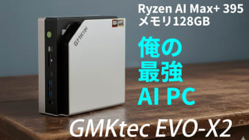 Ryzen AI Max+ 395/メモリ128GBの最強AI PC「GMKtec EVO-X2」を生レビュー【10月29日(水)21時配信】